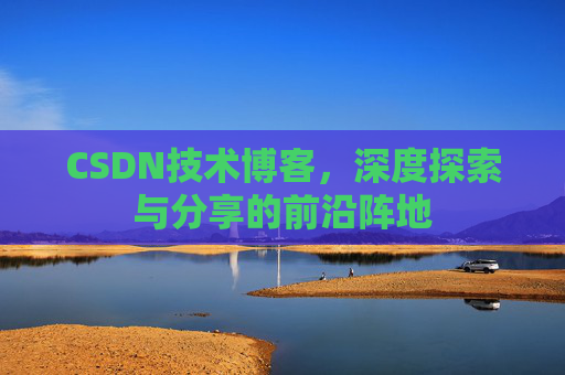 CSDN技术博客，深度探索与分享的前沿阵地